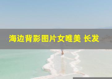 海边背影图片女唯美 长发